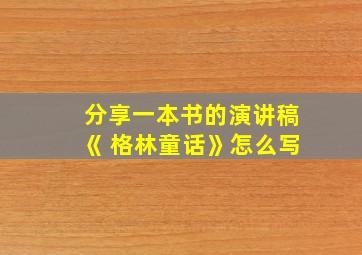 分享一本书的演讲稿《 格林童话》怎么写